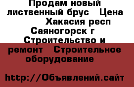 Продам новый лиственный брус › Цена ­ 1 000 - Хакасия респ., Саяногорск г. Строительство и ремонт » Строительное оборудование   